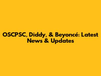 OSCPSC, Diddy, & Beyoncé: Latest News & Updates