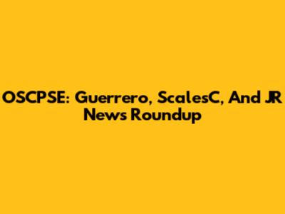 OSCPSE: Guerrero, ScalesC, And JR News Roundup