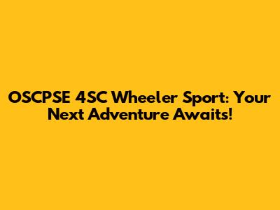 OSCPSE 4SC Wheeler Sport: Your Next Adventure Awaits!