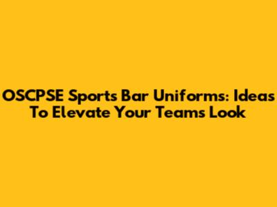 OSCPSE Sports Bar Uniforms: Ideas To Elevate Your Team's Look