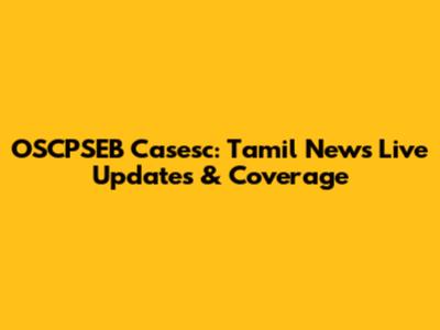 OSCPSEB Casesc: Tamil News Live Updates & Coverage