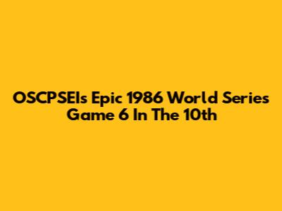 OSCPSEI's Epic 1986 World Series Game 6 In The 10th