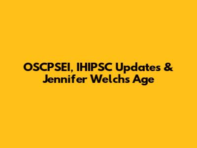 OSCPSEI, IHIPSC Updates & Jennifer Welch's Age