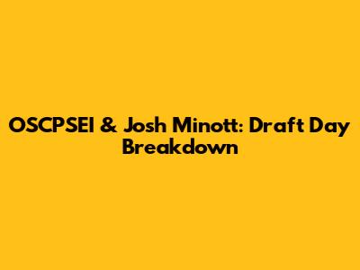 OSCPSEI & Josh Minott: Draft Day Breakdown
