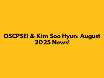 OSCPSEI & Kim Soo Hyun: August 2025 News!