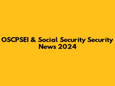 OSCPSEI & Social Security Security News 2024