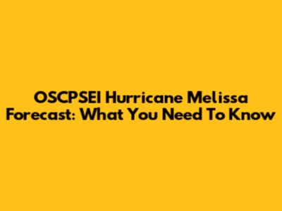 OSCPSEI Hurricane Melissa Forecast: What You Need To Know