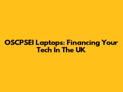 OSCPSEI Laptops: Financing Your Tech In The UK
