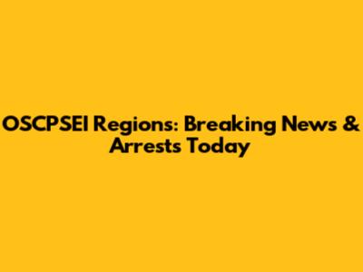 OSCPSEI Regions: Breaking News & Arrests Today
