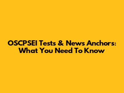 OSCPSEI Tests & News Anchors: What You Need To Know