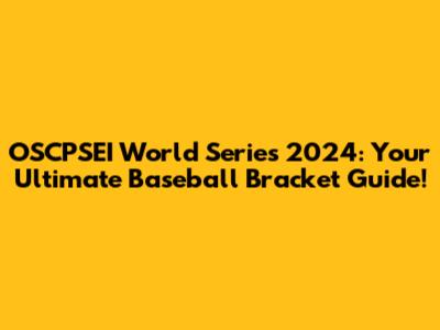 OSCPSEI World Series 2024: Your Ultimate Baseball Bracket Guide!