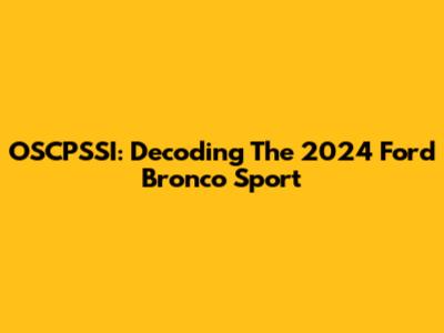 OSCPSSI: Decoding The 2024 Ford Bronco Sport
