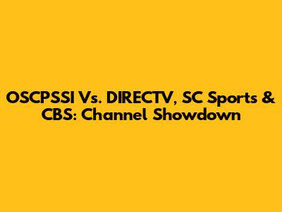 OSCPSSI Vs. DIRECTV, SC Sports & CBS: Channel Showdown
