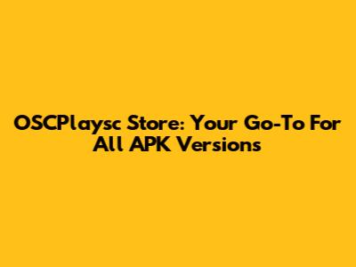 OSCPlaysc Store: Your Go-To For All APK Versions