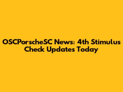 OSCPorscheSC News: 4th Stimulus Check Updates Today
