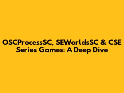 OSCProcessSC, SEWorldsSC & CSE Series Games: A Deep Dive