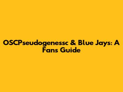 OSCPseudogenessc & Blue Jays: A Fan's Guide