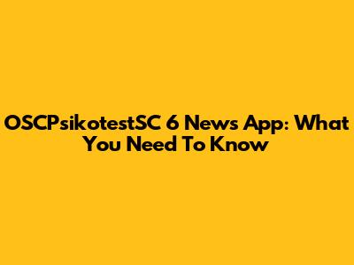 OSCPsikotestSC 6 News App: What You Need To Know