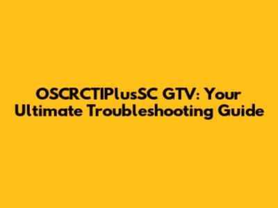 OSCRCTIPlusSC GTV: Your Ultimate Troubleshooting Guide