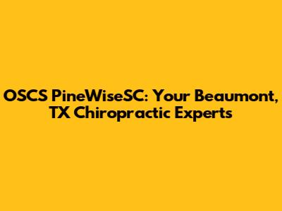 OSCS PineWiseSC: Your Beaumont, TX Chiropractic Experts