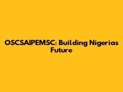 OSCSAIPEMSC: Building Nigeria's Future