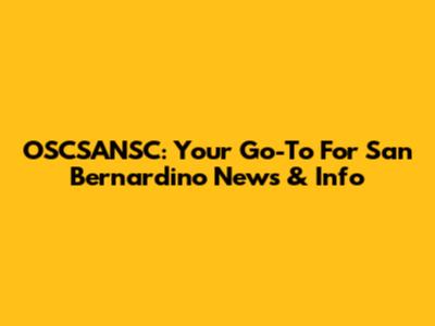 OSCSANSC: Your Go-To For San Bernardino News & Info