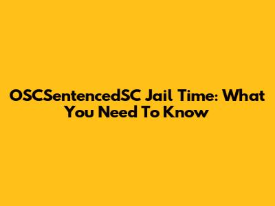 OSCSentencedSC Jail Time: What You Need To Know