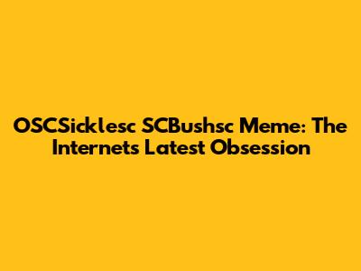OSCSicklesc SCBushsc Meme: The Internet's Latest Obsession