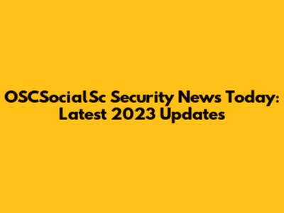 OSCSocialSc Security News Today: Latest 2023 Updates