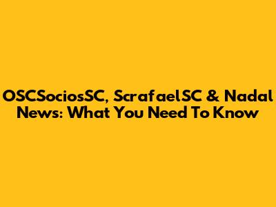 OSCSociosSC, ScrafaelSC & Nadal News: What You Need To Know