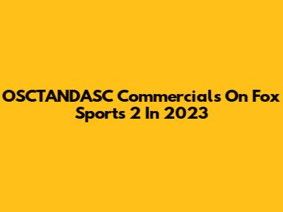 OSCTANDASC Commercials On Fox Sports 2 In 2023