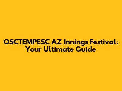 OSCTEMPESC AZ Innings Festival: Your Ultimate Guide