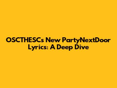OSCTHESC's New PartyNextDoor Lyrics: A Deep Dive