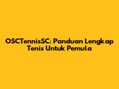 OSCTennisSC: Panduan Lengkap Tenis Untuk Pemula