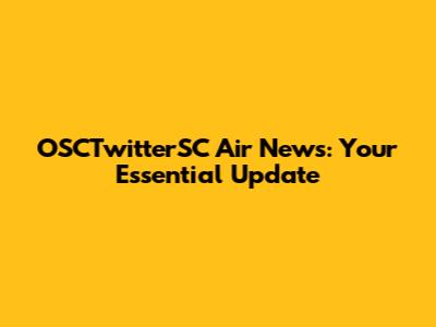 OSCTwitterSC Air News: Your Essential Update