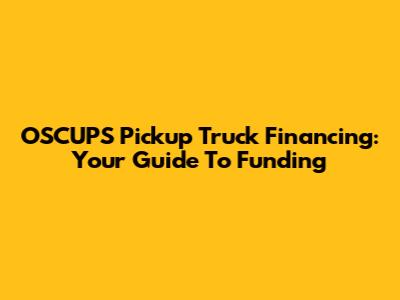 OSCUPS Pickup Truck Financing: Your Guide To Funding