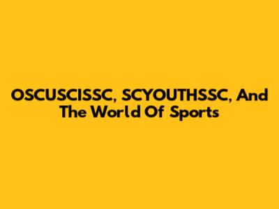 OSCUSCISSC, SCYOUTHSSC, And The World Of Sports