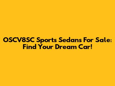 OSCV8SC Sports Sedans For Sale: Find Your Dream Car!