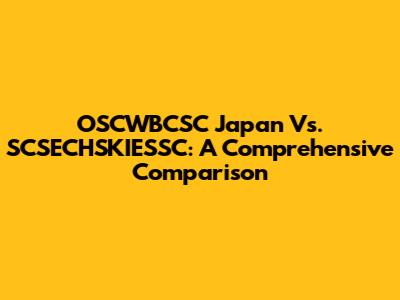 OSCWBCSC Japan Vs. SCSECHSKIESSC: A Comprehensive Comparison