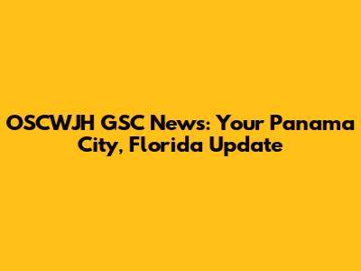 OSCWJH GSC News: Your Panama City, Florida Update