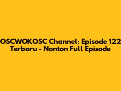 OSCWOKOSC Channel: Episode 122 Terbaru - Nonton Full Episode