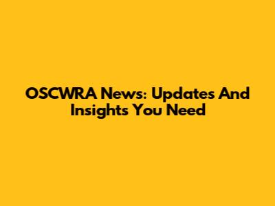 OSCWRA News: Updates And Insights You Need
