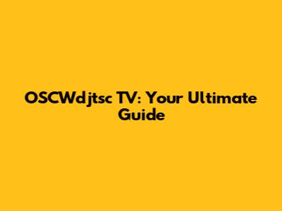 OSCWdjtsc TV: Your Ultimate Guide