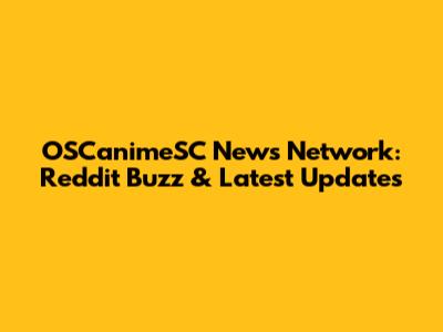 OSCanimeSC News Network: Reddit Buzz & Latest Updates