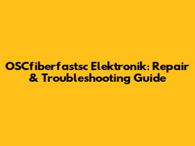 OSCfiberfastsc Elektronik: Repair & Troubleshooting Guide