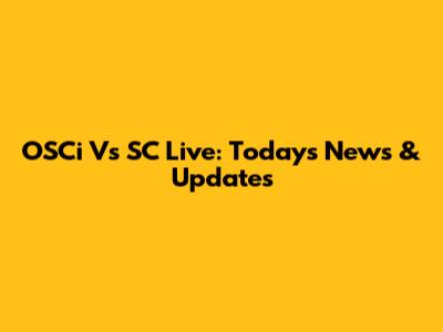 OSCi Vs SC Live: Today's News & Updates