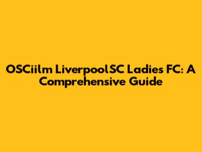 OSCiilm LiverpoolSC Ladies FC: A Comprehensive Guide