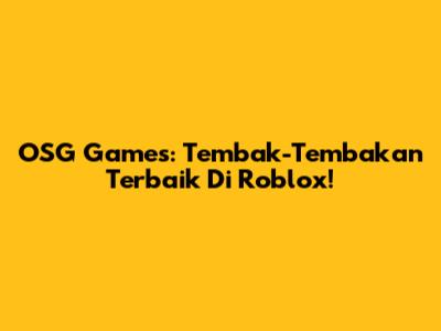OSG Games: Tembak-Tembakan Terbaik Di Roblox!