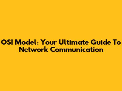 OSI Model: Your Ultimate Guide To Network Communication