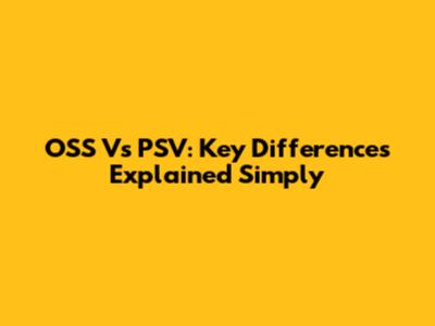OSS Vs PSV: Key Differences Explained Simply